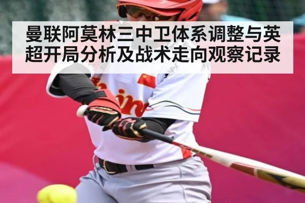 曼联阿莫林三中卫体系调整与英超开局分析及战术走向观察记录