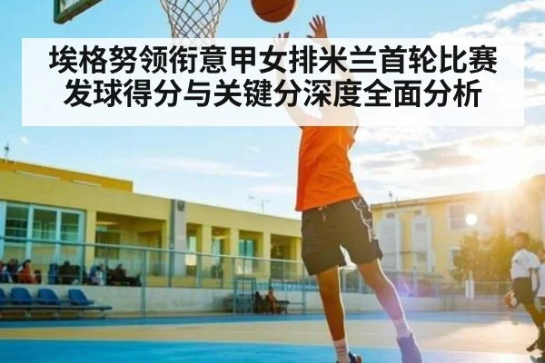 埃格努领衔意甲女排米兰首轮比赛发球得分与关键分深度全面分析